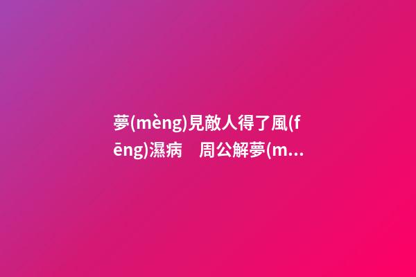 夢(mèng)見敵人得了風(fēng)濕病　周公解夢(mèng)之夢(mèng)到敵人得了風(fēng)濕病